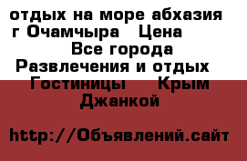 отдых на море абхазия  г Очамчыра › Цена ­ 600 - Все города Развлечения и отдых » Гостиницы   . Крым,Джанкой